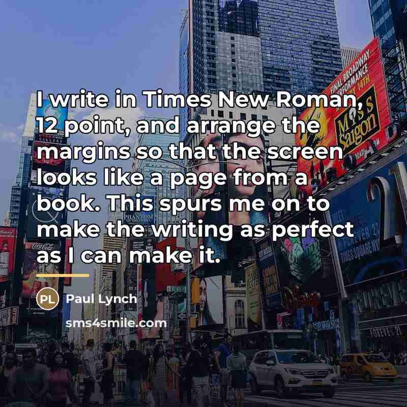 “I write in Times New Roman, 12 point, and arrange…” quote by Paul Lynch