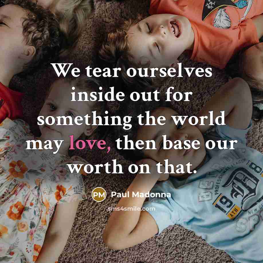 “We tear ourselves inside out for something the world may…” quote by Paul Madonna