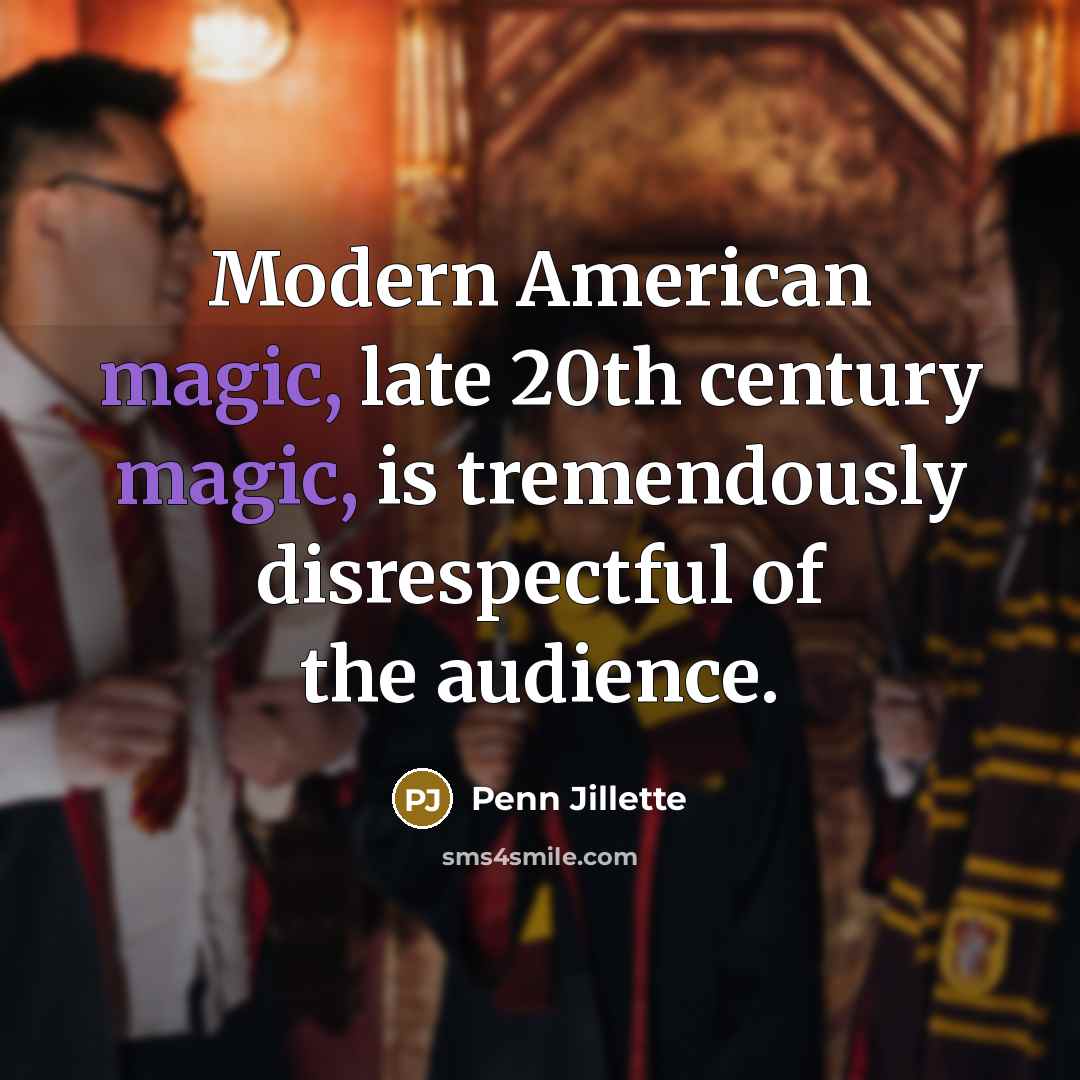 “Modern American magic, late 20th century magic, is tremendously disrespectful…” quote by Penn Jillette