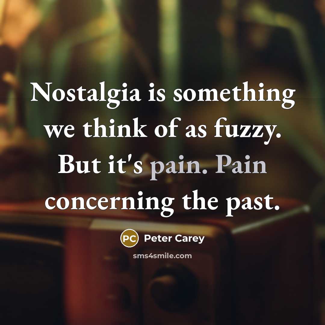 “Nostalgia is something we think of as fuzzy. But it's…” quote by Peter Carey