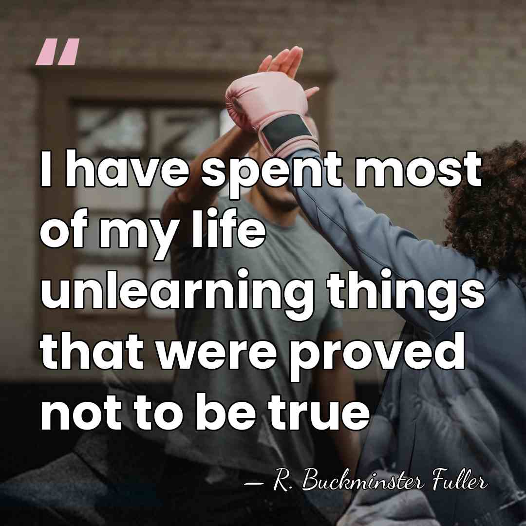 I have spent most of my life unlearning things that were proved&hellip; - R. Buckminster Fuller