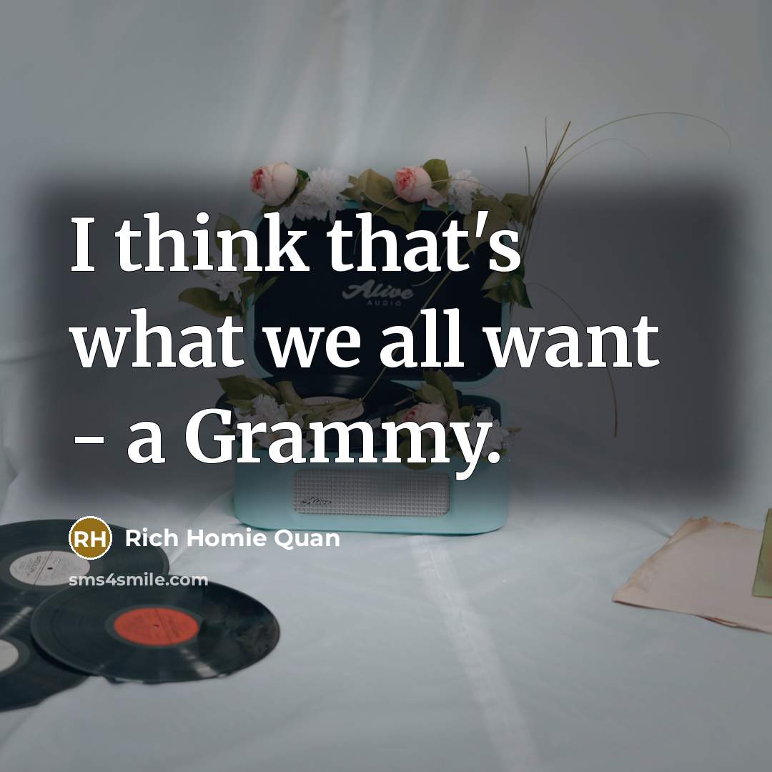 “I think that's what we all want - a Grammy.…” quote by Rich Homie Quan