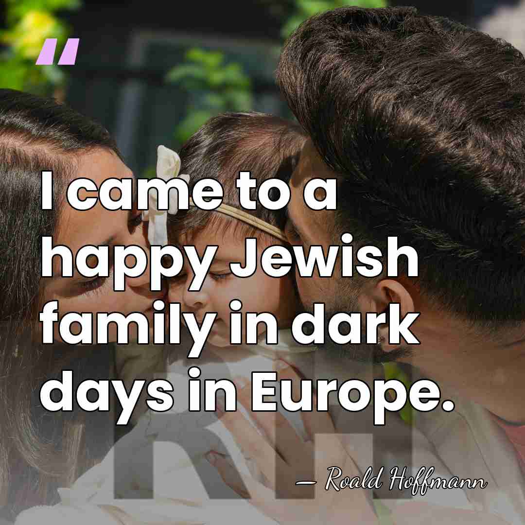 I came to a happy Jewish family in dark days in Europe. - Roald Hoffmann