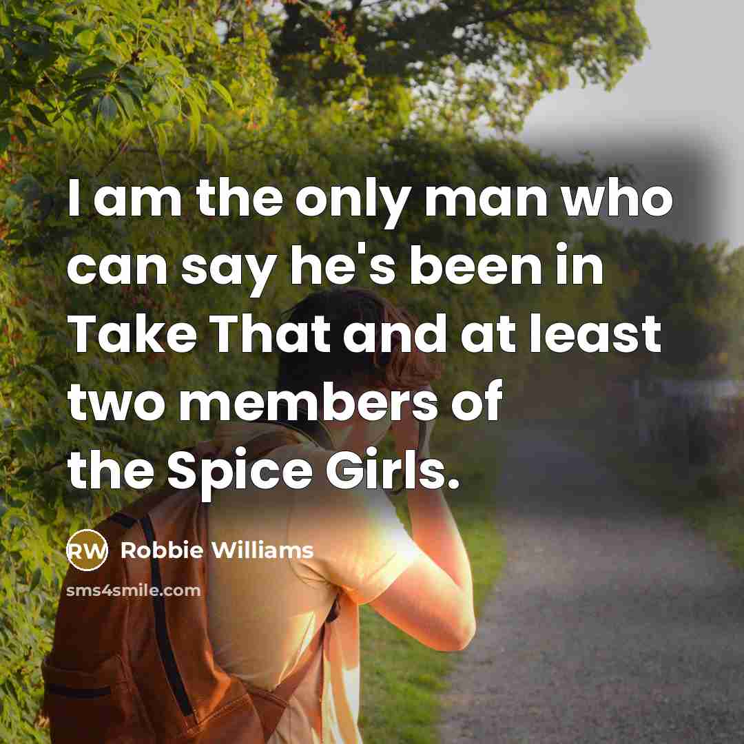 “I am the only man who can say he's been…” quote by Robbie Williams