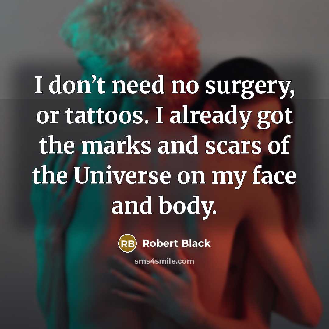 “I don’t need no surgery, or tattoos. I already got…” quote by Robert Black