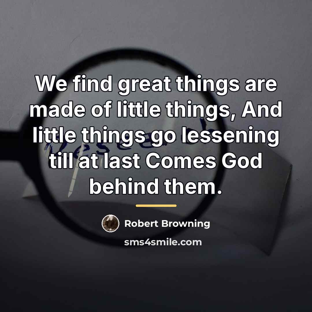 “We find great things are made of little things, And…” quote by Robert Browning