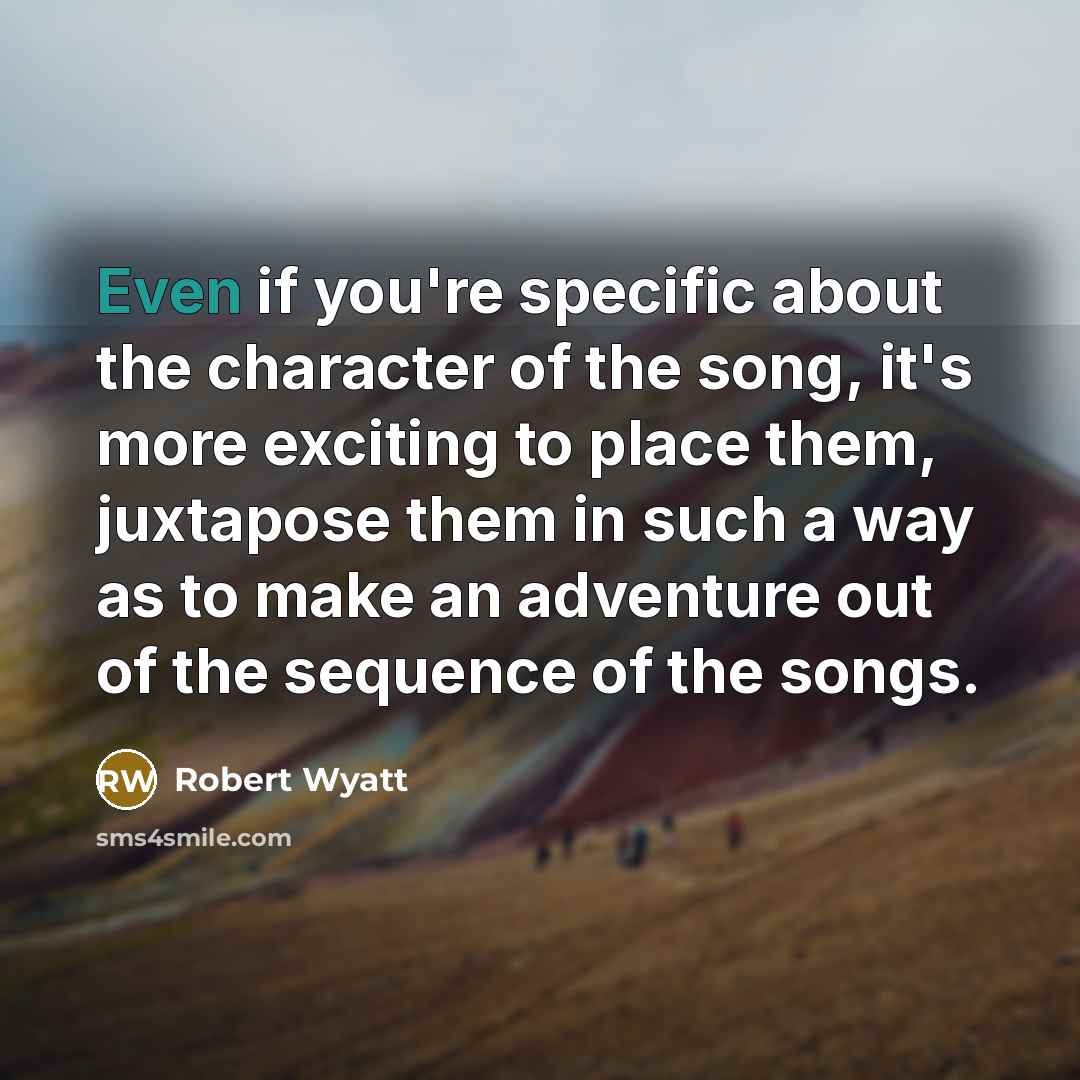 “Even if you're specific about the character of the song,…” quote by Robert Wyatt