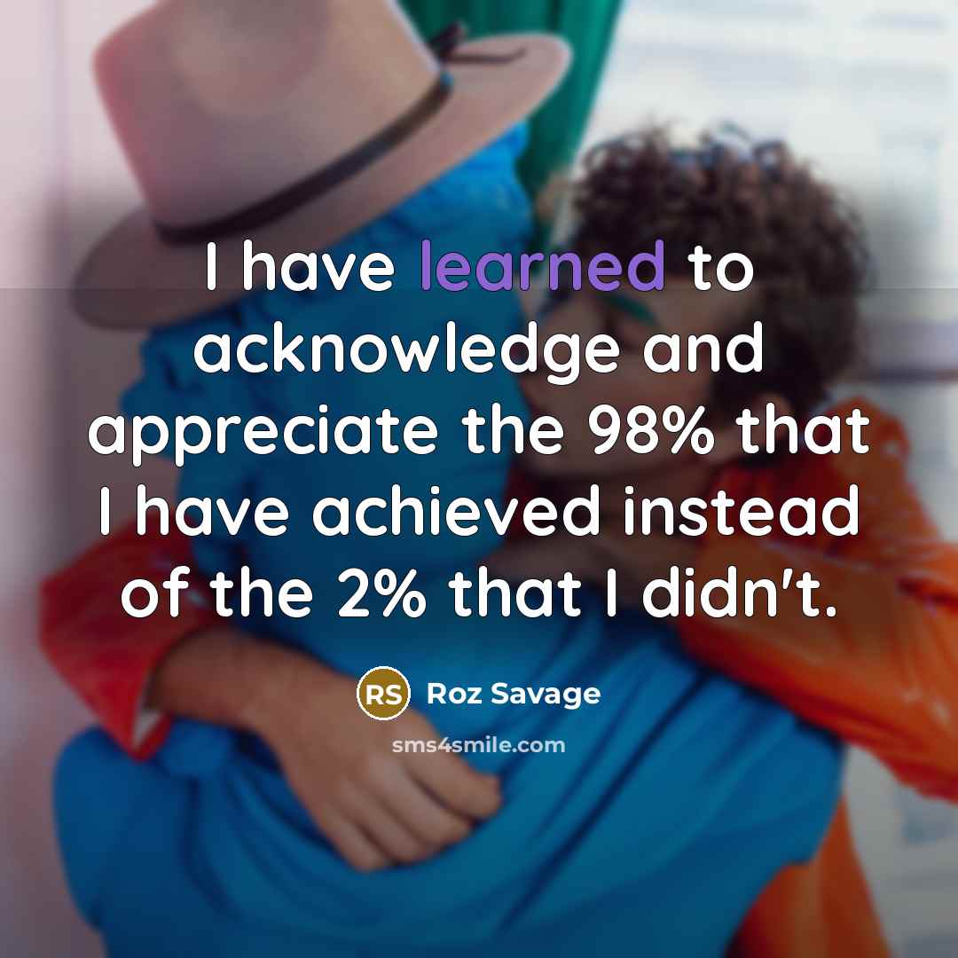 “I have learned to acknowledge and appreciate the 98% that…” quote by Roz Savage