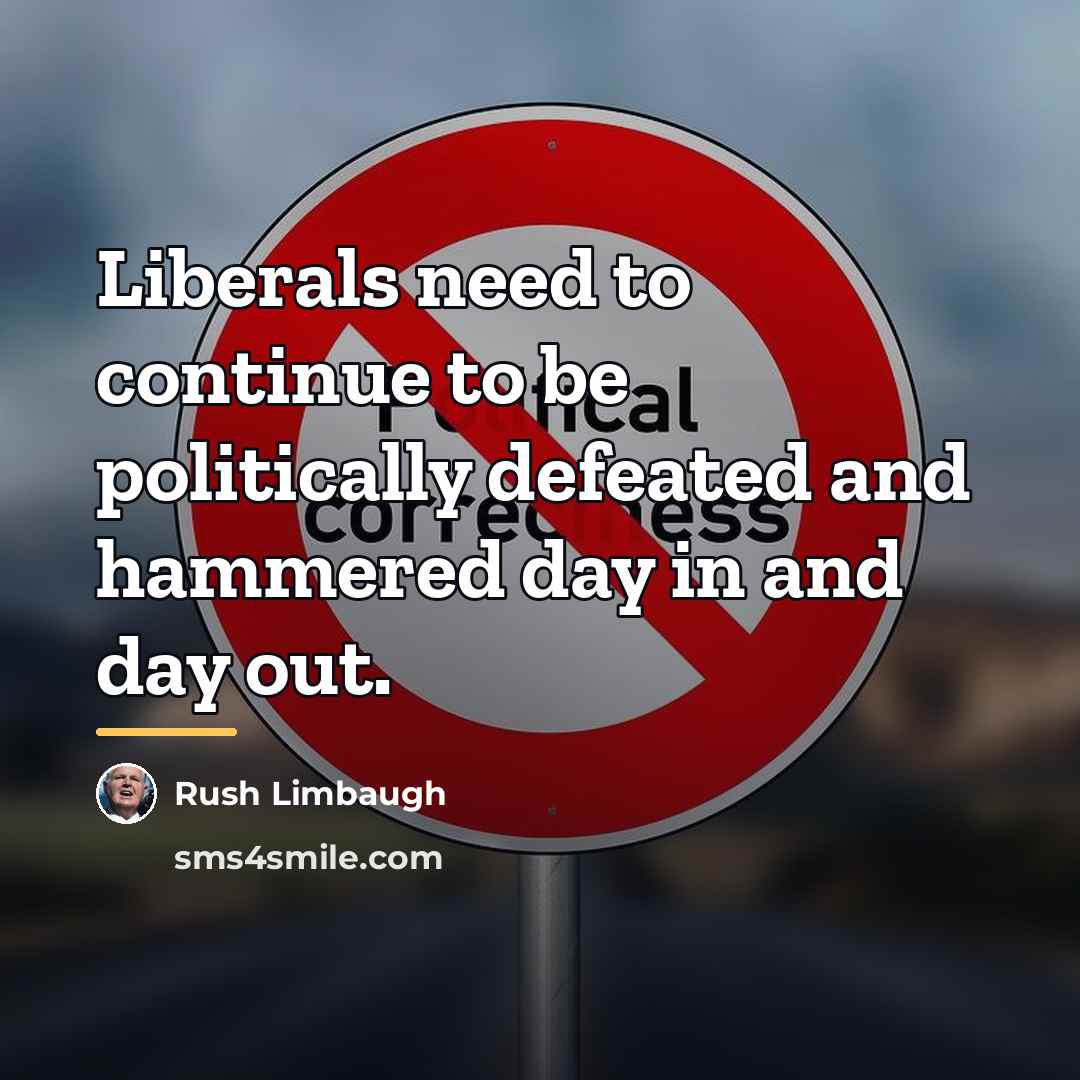 “Liberals need to continue to be politically defeated and hammered…” quote by Rush Limbaugh
