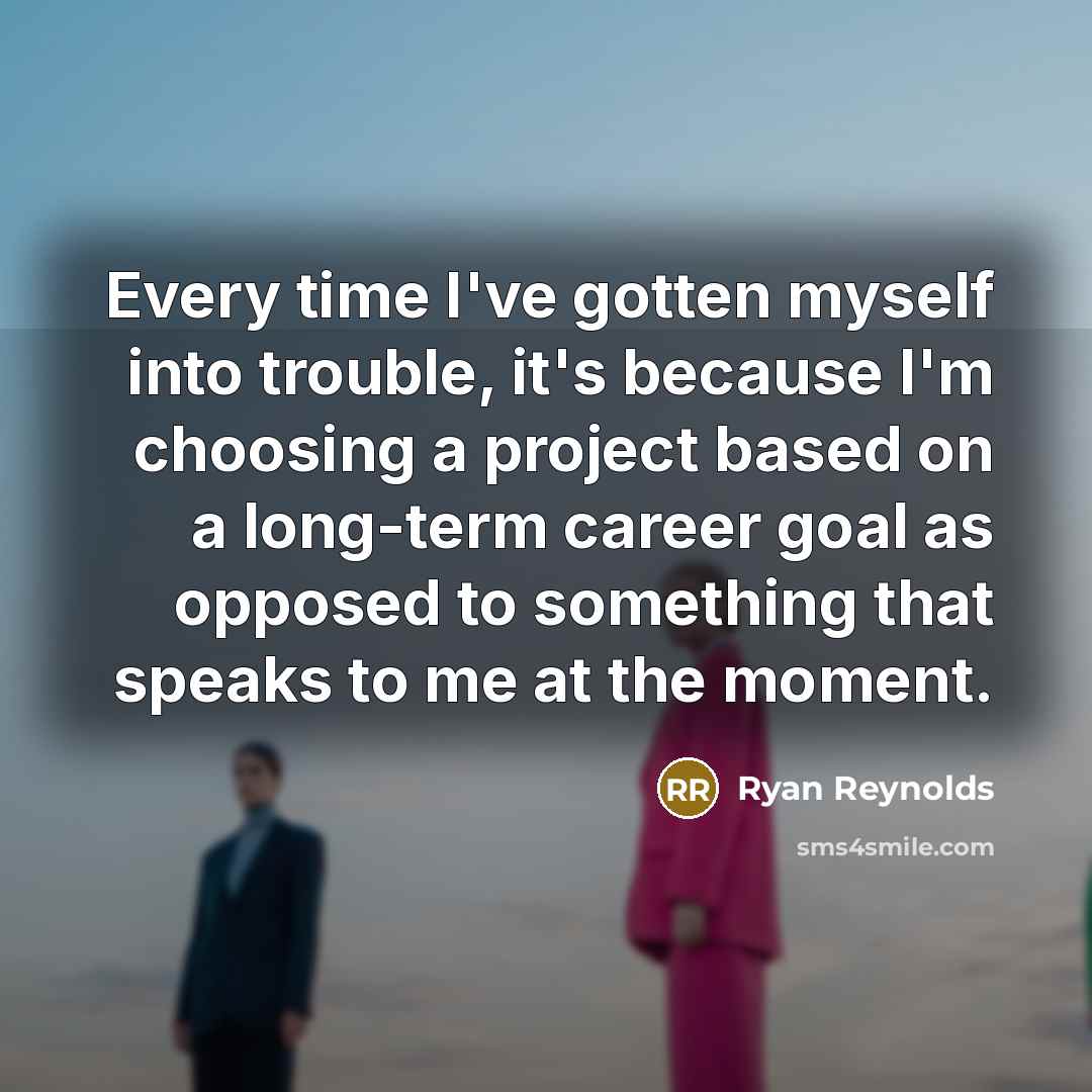 “Every time I've gotten myself into trouble, it's because I'm…” quote by Ryan Reynolds
