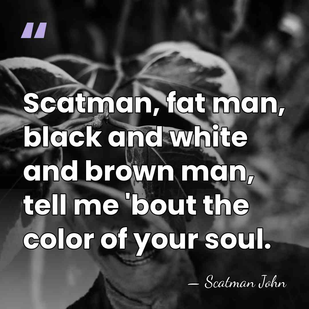 Scatman, fat man, black and white and brown man, tell me 'bout&hellip; - Scatman John