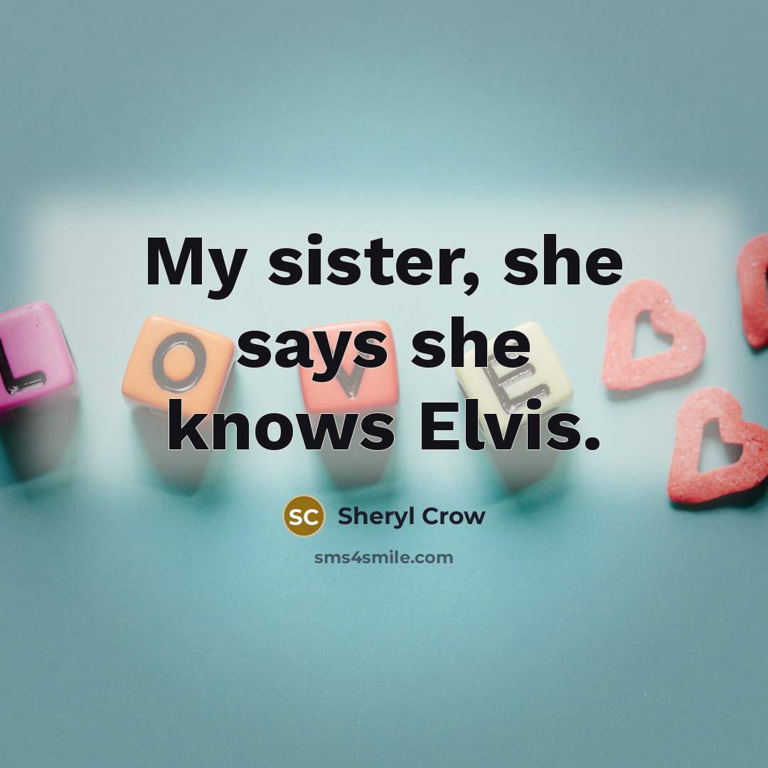 “My sister, she says she knows Elvis.…” quote by Sheryl Crow
