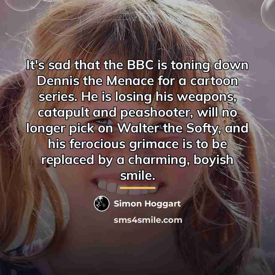 “It's sad that the BBC is toning down Dennis the…” quote by Simon Hoggart