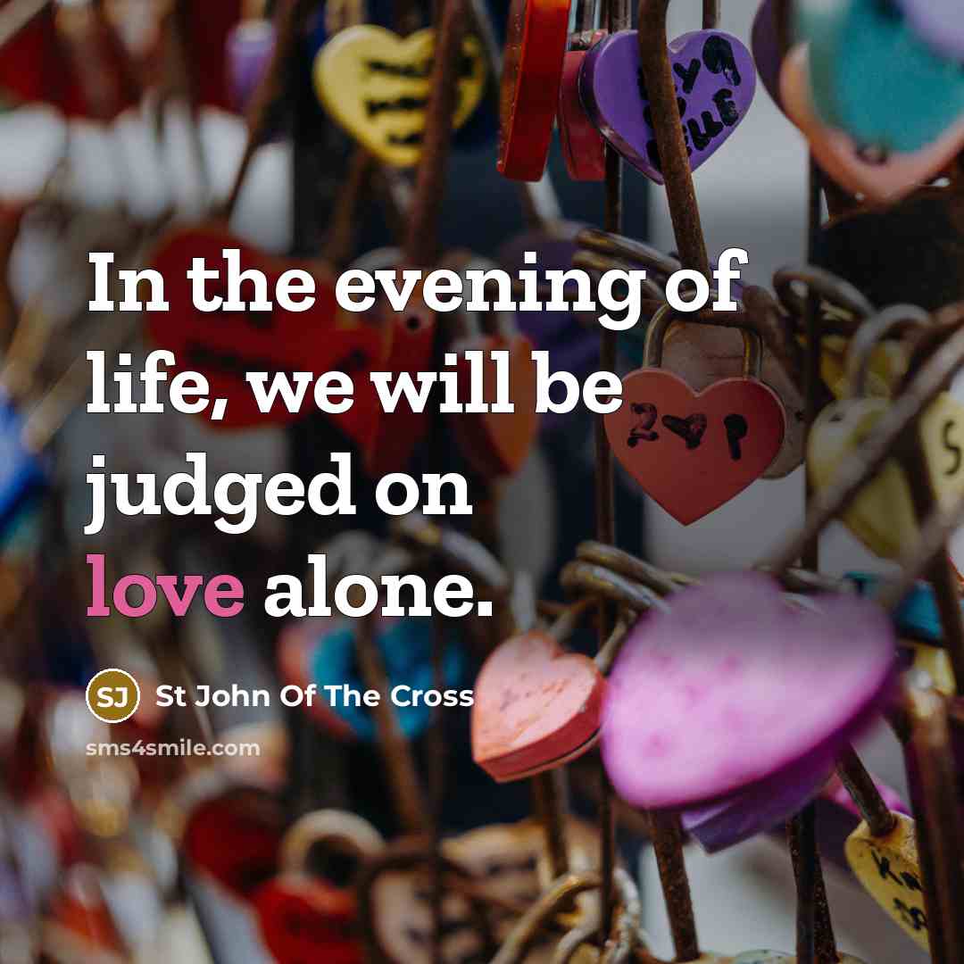 “In the evening of life, we will be judged on…” quote by St John Of The Cross