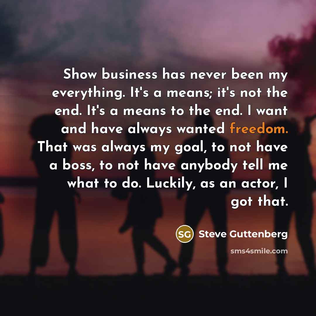 “Show business has never been my everything. It's a means;…” quote by Steve Guttenberg