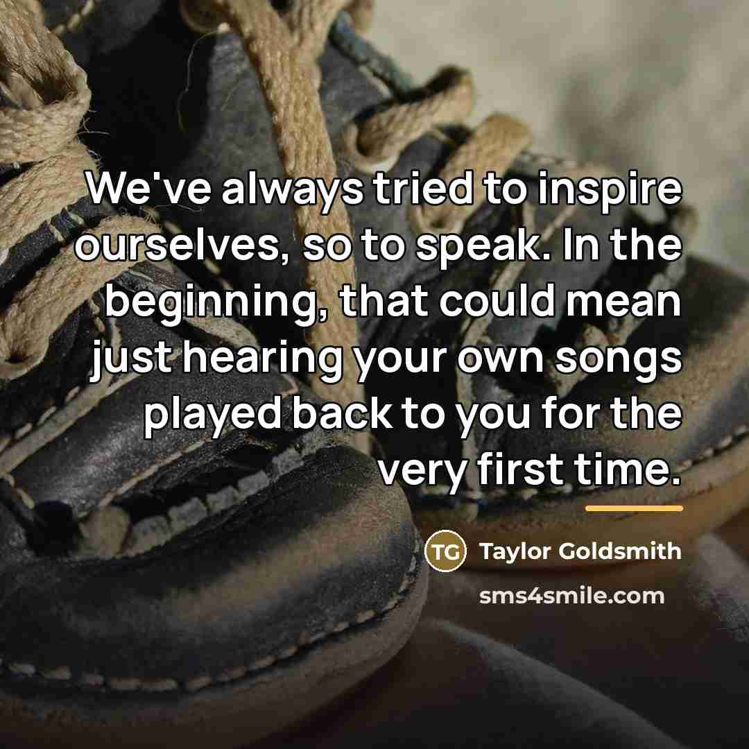“We've always tried to inspire ourselves, so to speak. In…” quote by Taylor Goldsmith