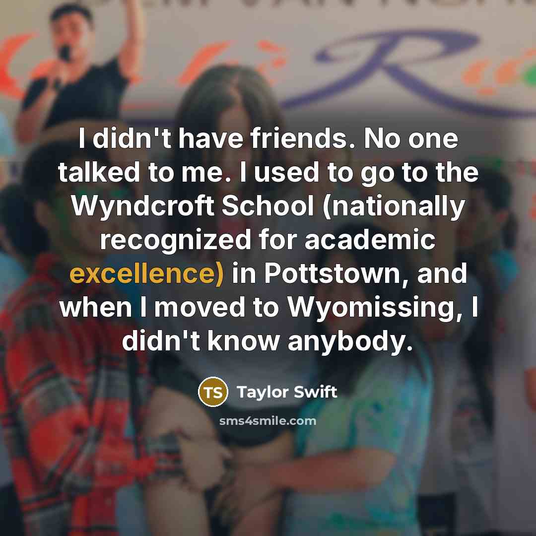 “I didn't have friends. No one talked to me. I…” quote by Taylor Swift
