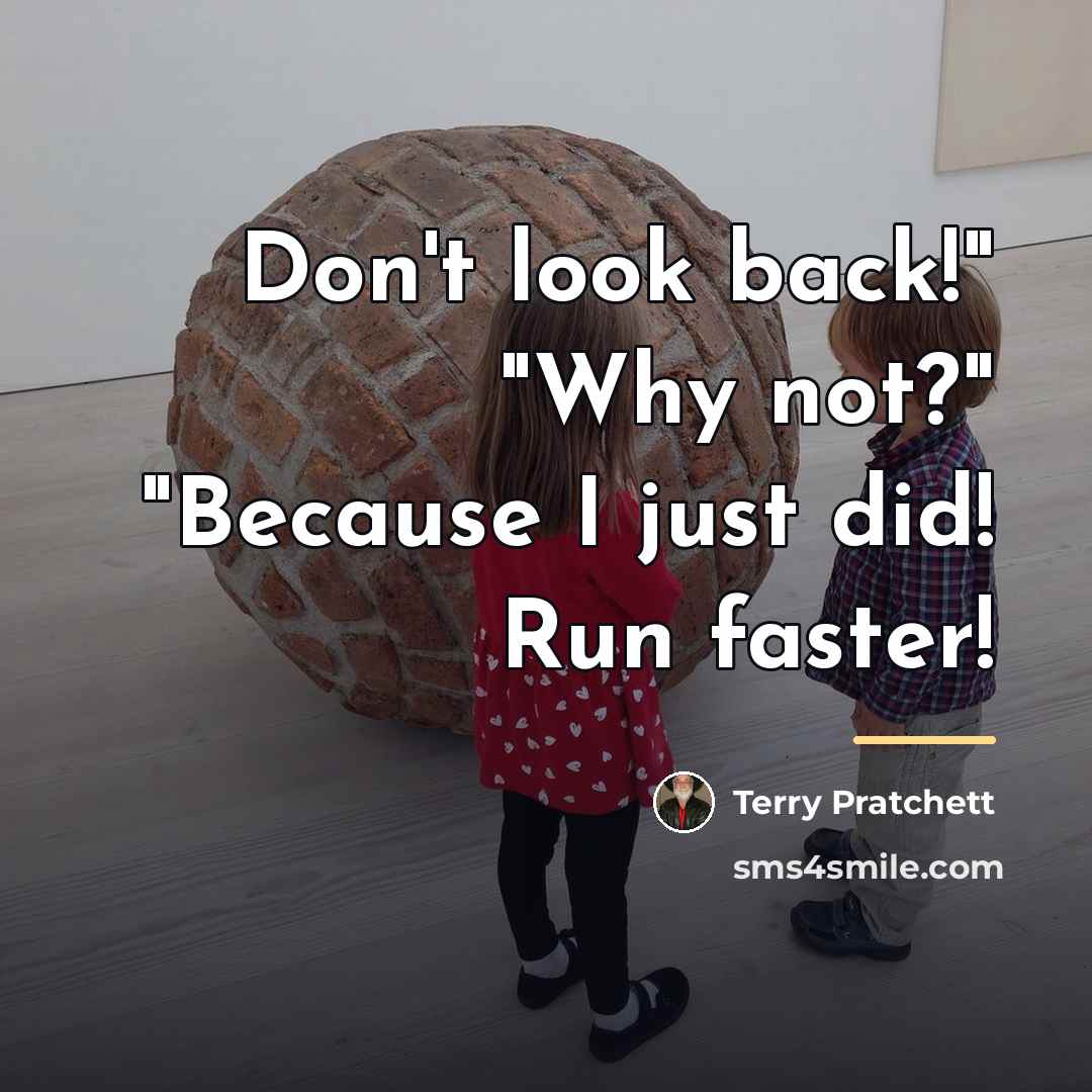 “Don't look back!" "Why not?" "Because I just did! Run…” quote by Terry Pratchett