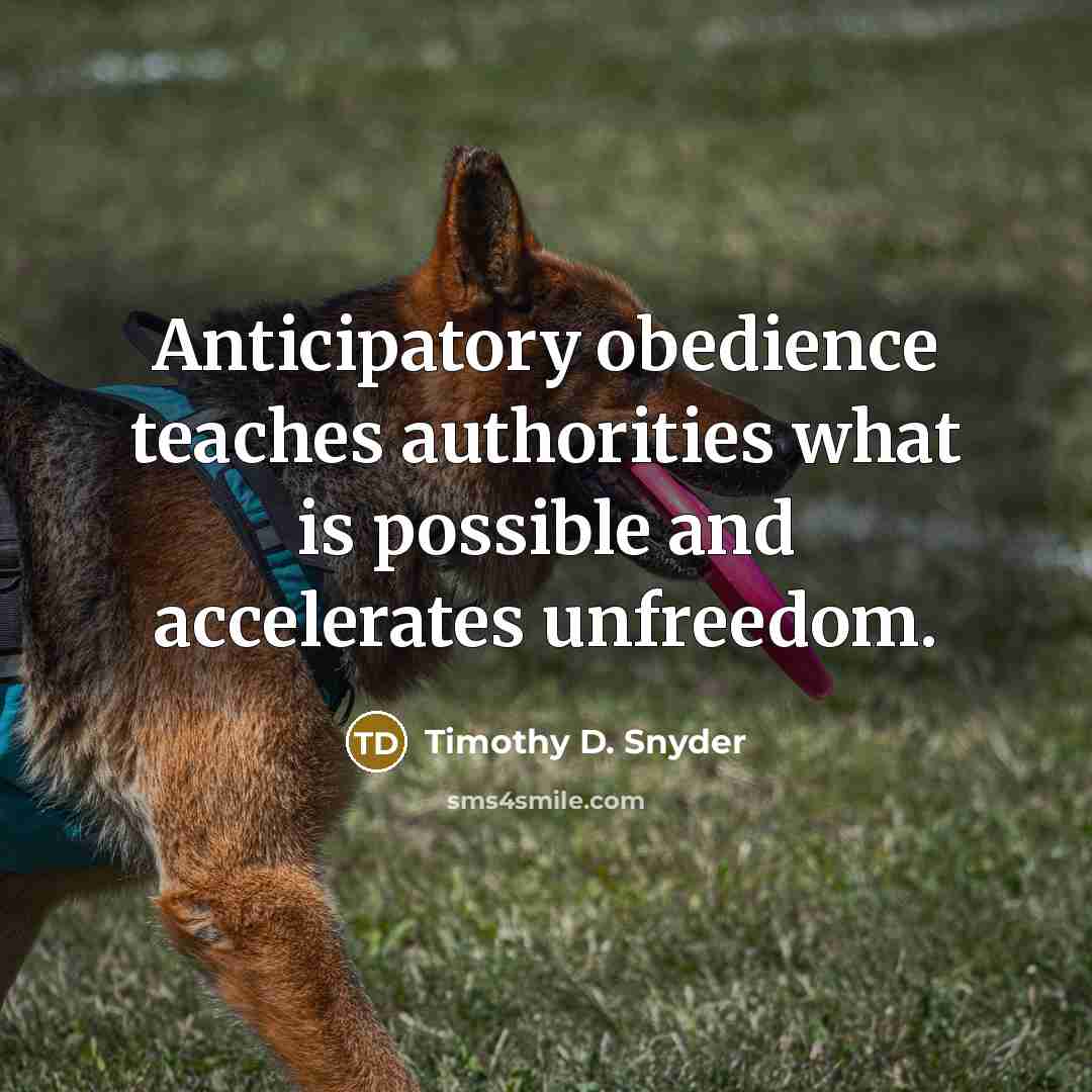 “Anticipatory obedience teaches authorities what is possible and accelerates unfreedom.…” quote by Timothy D. Snyder
