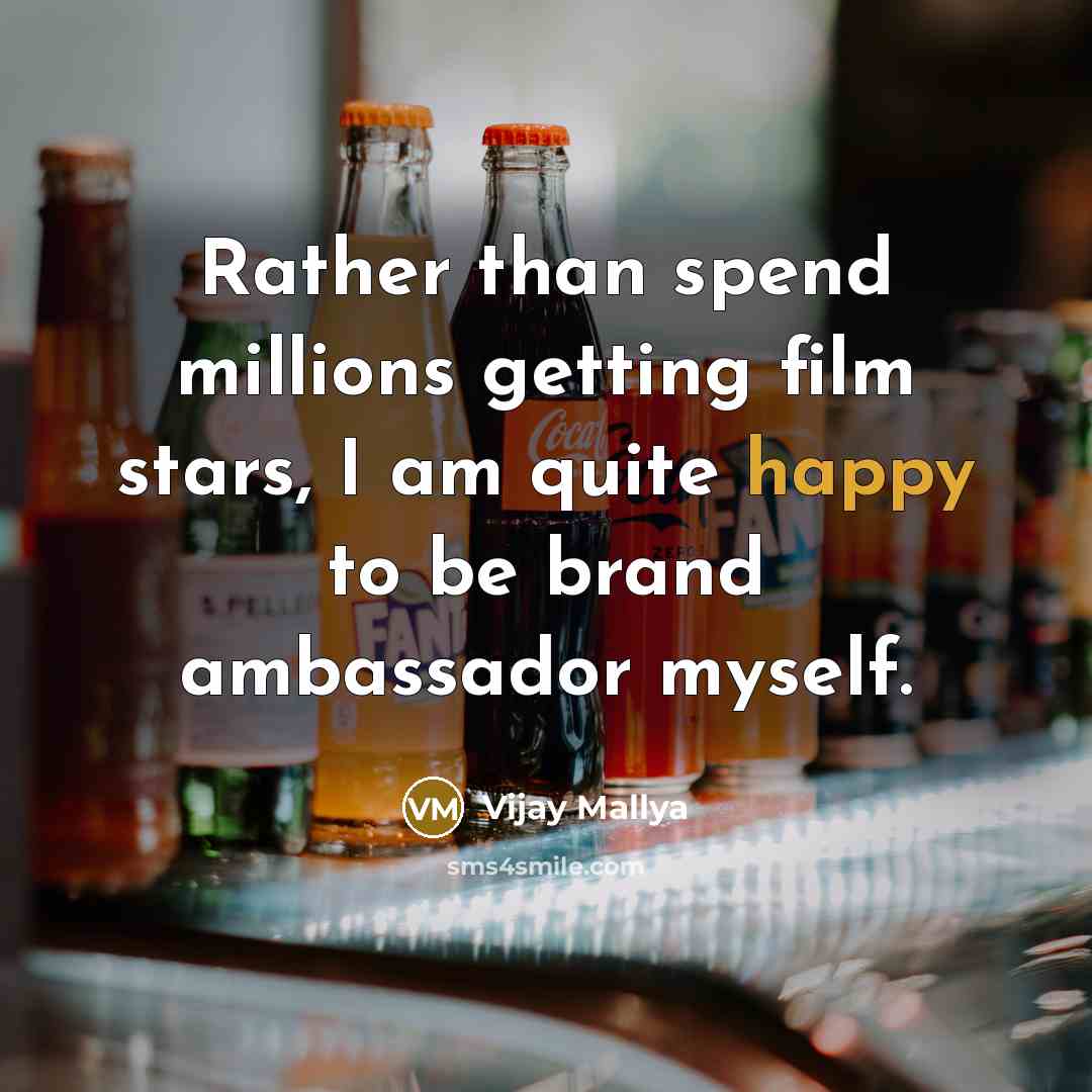 “Rather than spend millions getting film stars, I am quite happy to be brand ambassador myself.” quote by Vijay Mallya