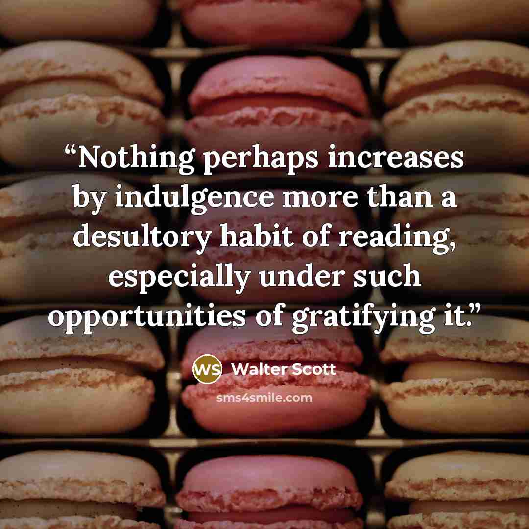 “Nothing perhaps increases by indulgence more than a desultory habit of reading, especially under such opportunities of gratifying it.” quote by Walter Scott
