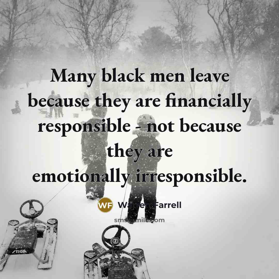 “Many black men leave because they are financially responsible -…” quote by Warren Farrell