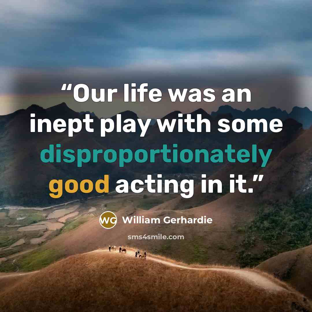 “Our life was an inept play with some disproportionately good acting in it.” quote by William Gerhardie