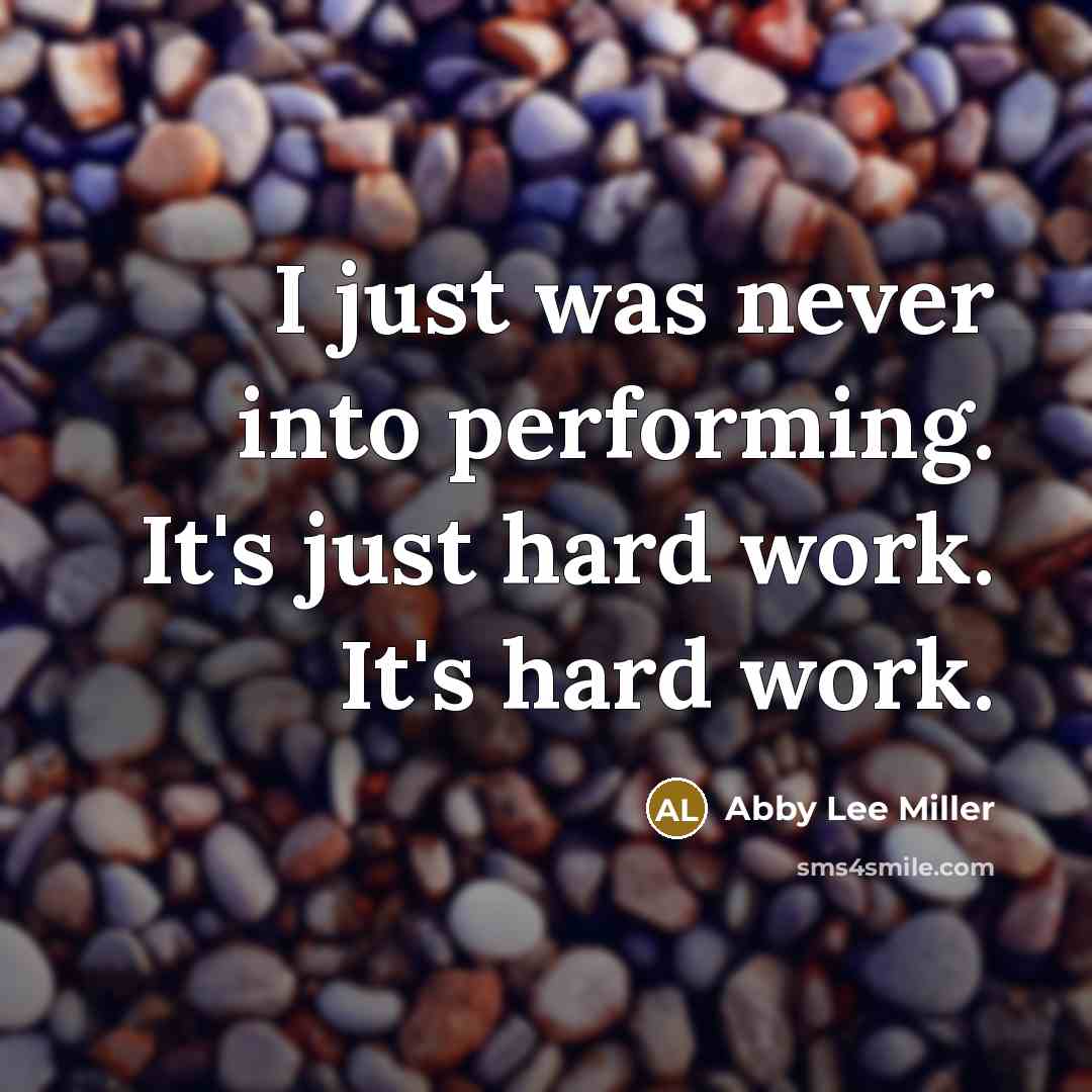 “I just was never into performing. It's just hard work.…” quote by Abby Lee Miller