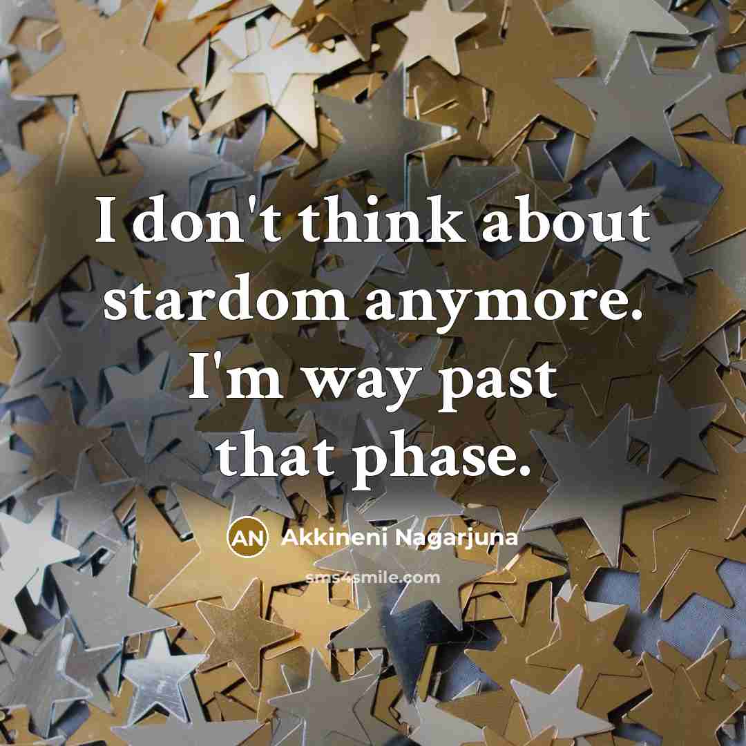 “I don't think about stardom anymore. I'm way past that…” quote by Akkineni Nagarjuna