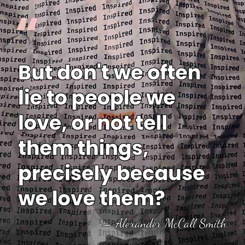 But don't we often lie to people we love, or not tell&hellip; - Alexander McCall Smith