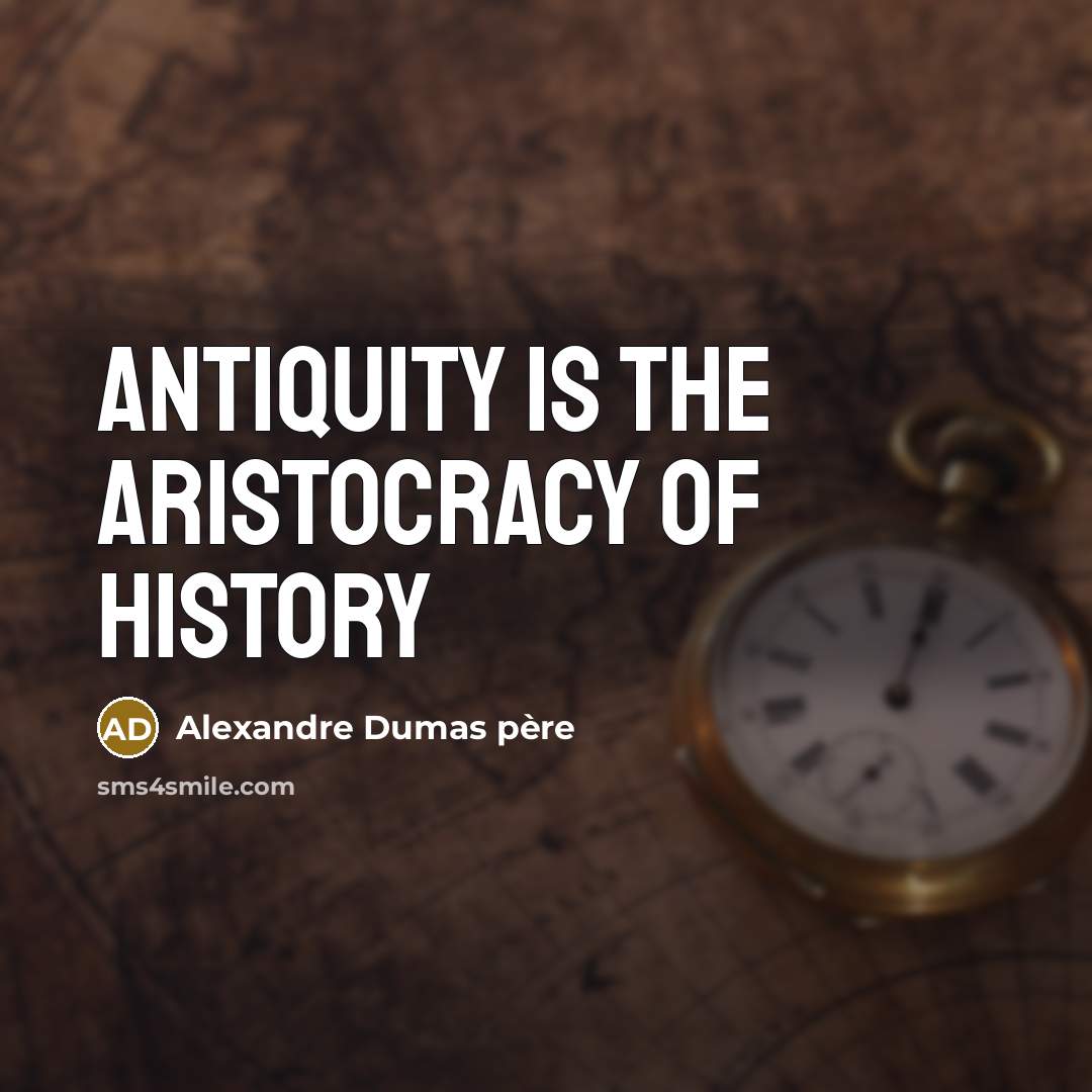 “Antiquity is the aristocracy of history…” quote by Alexandre Dumas Père