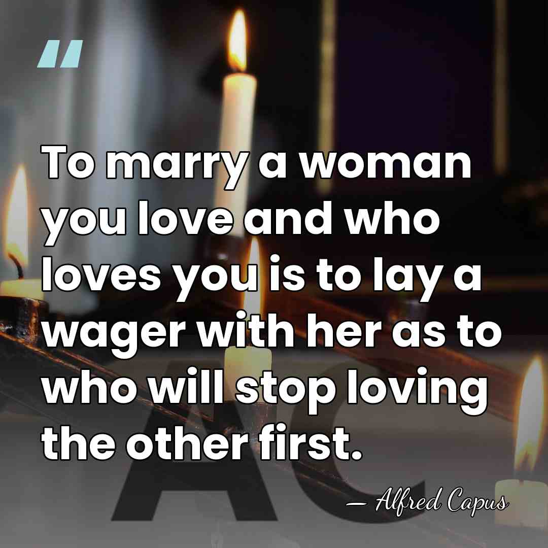 To marry a woman you love and who loves you is to&hellip; - Alfred Capus
