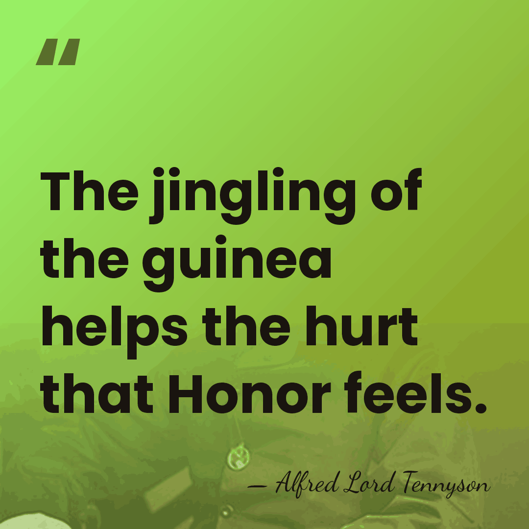 The jingling of the guinea helps the hurt that Honor feels. - Alfred Lord Tennyson