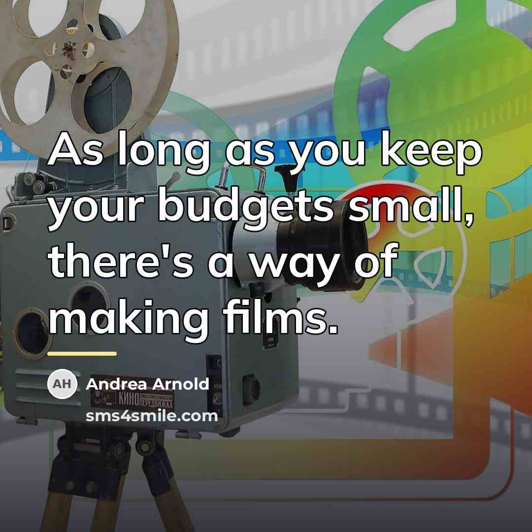 “As long as you keep your budgets small, there's a…” quote by Andrea Arnold