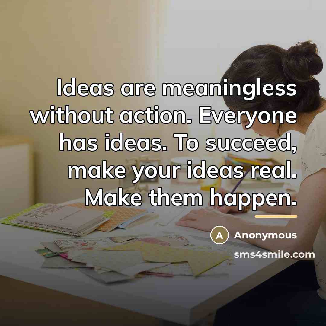 “Ideas are meaningless without action. Everyone has ideas. To succeed,…” quote by Anonymous