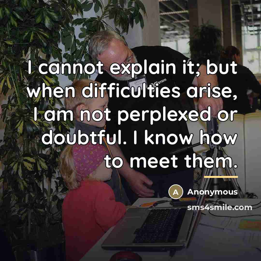 “I cannot explain it; but when difficulties arise, I am…” quote by Anonymous