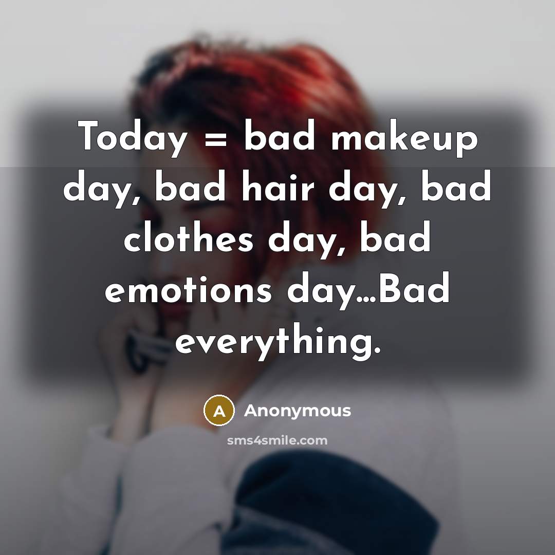“Today = bad makeup day, bad hair day, bad clothes…” quote by Anonymous