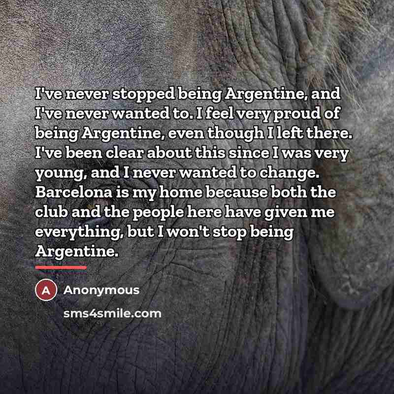 “I've never stopped being Argentine, and I've never wanted to.…” quote by Anonymous