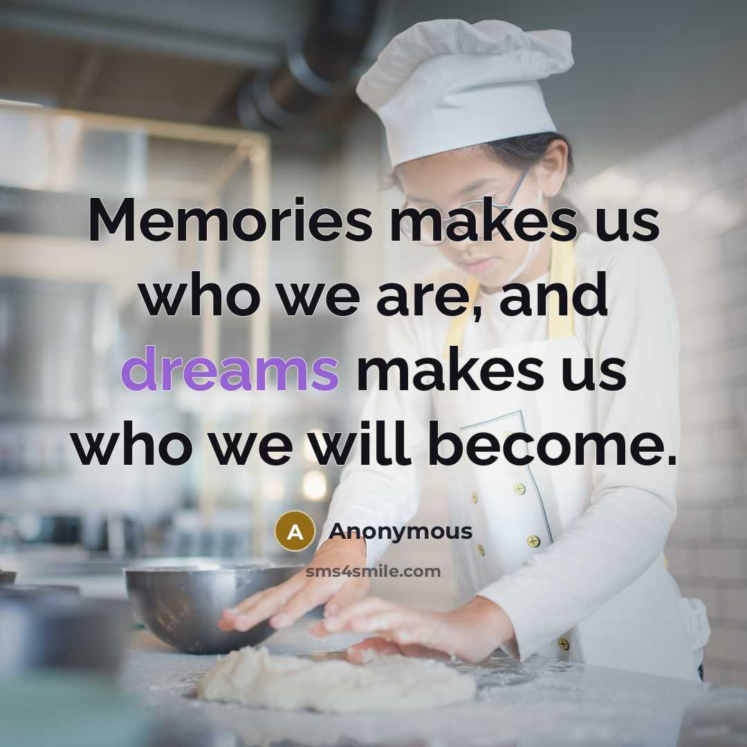 “Memories makes us who we are, and dreams makes us…” quote by Anonymous