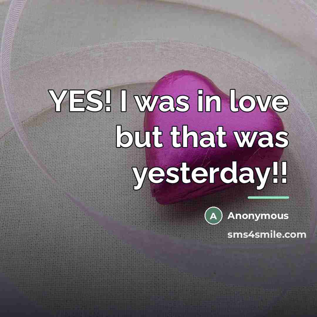 “YES! I was in love but that was yesterday!!…” quote by Anonymous