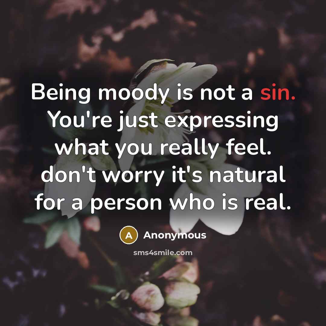 “Being moody is not a sin. You're just expressing what…” quote by Anonymous