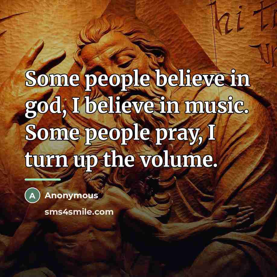 “Some people believe in god, I believe in music. Some…” quote by Anonymous