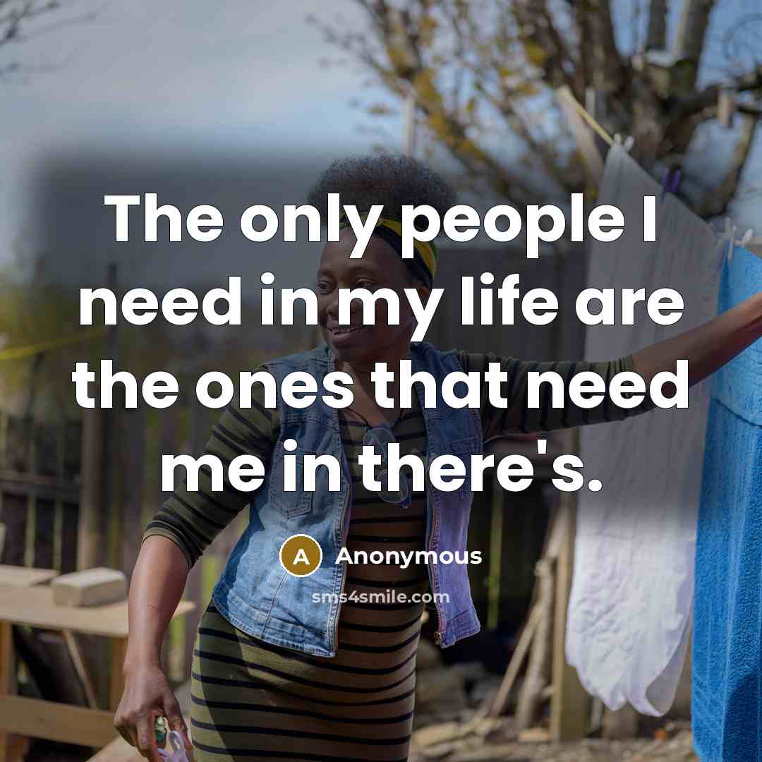“The only people I need in my life are the…” quote by Anonymous
