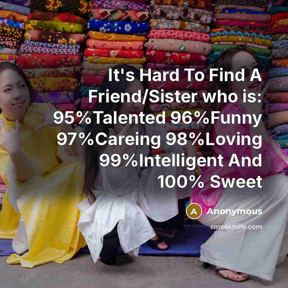 “It's Hard To Find A Friend/Sister who is: 95%Talented 96%Funny 97%Careing 98%Loving 99%Intelligent And 100% Sweet” quote by Anonymous