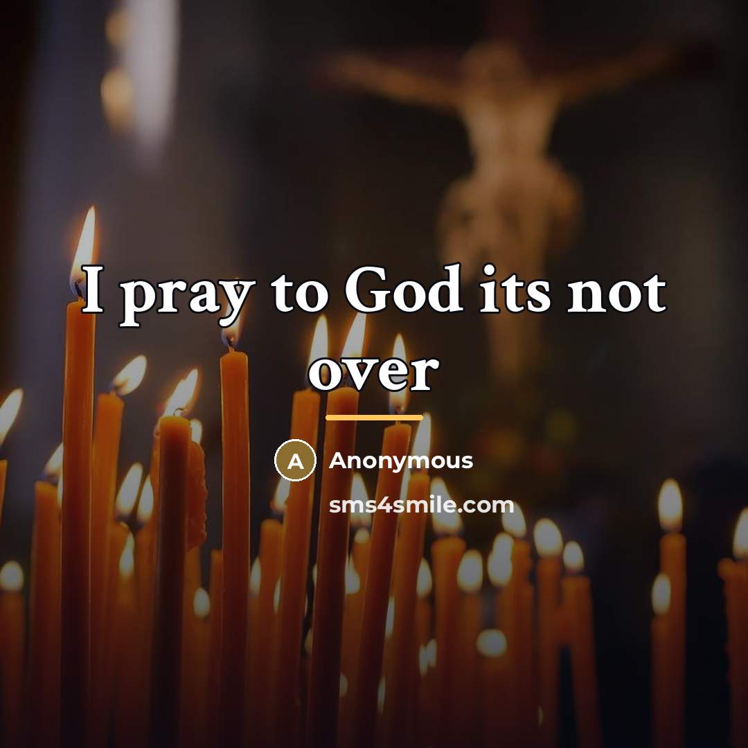 “I pray to God its not over…” quote by Anonymous