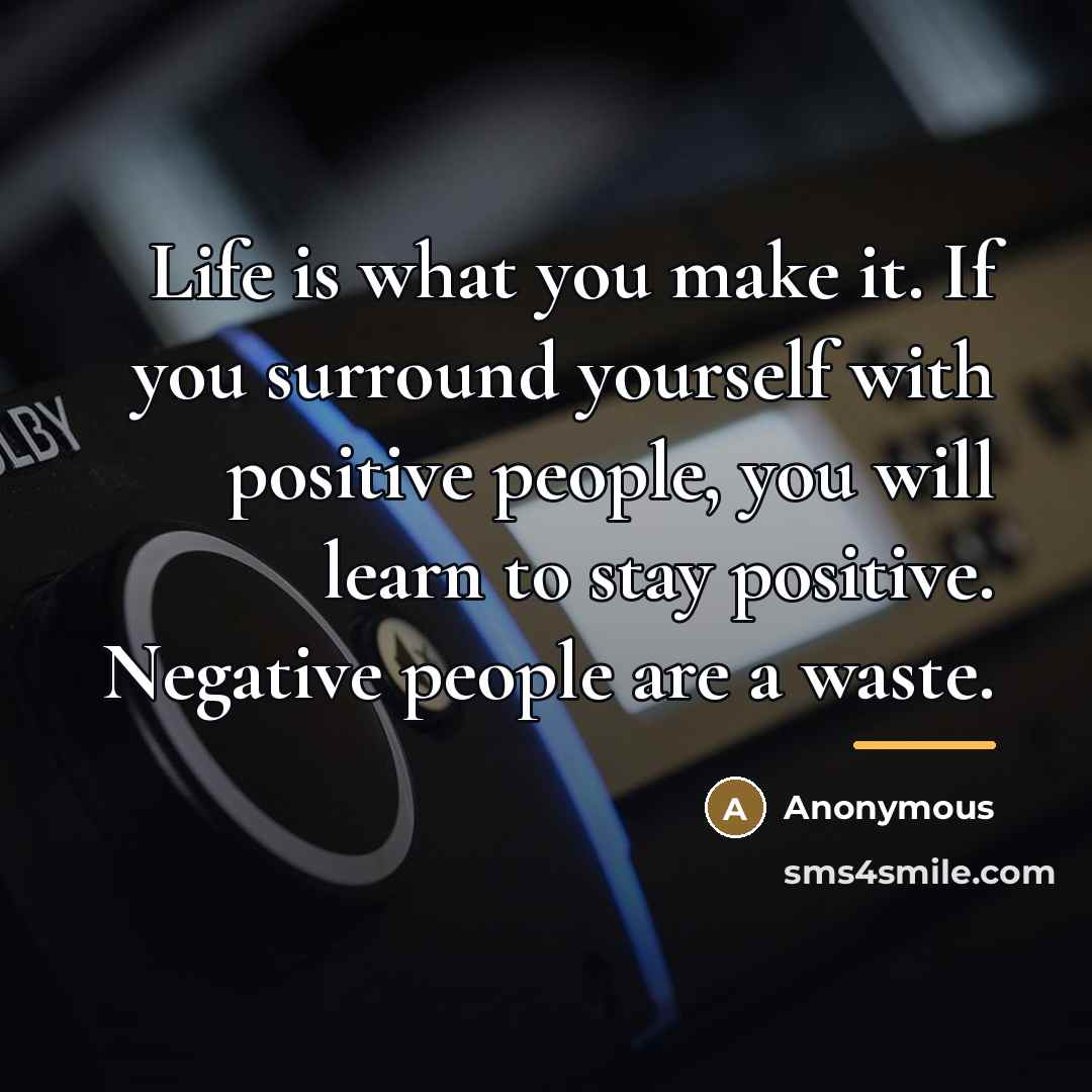 “Life is what you make it. If you surround yourself…” quote by Anonymous