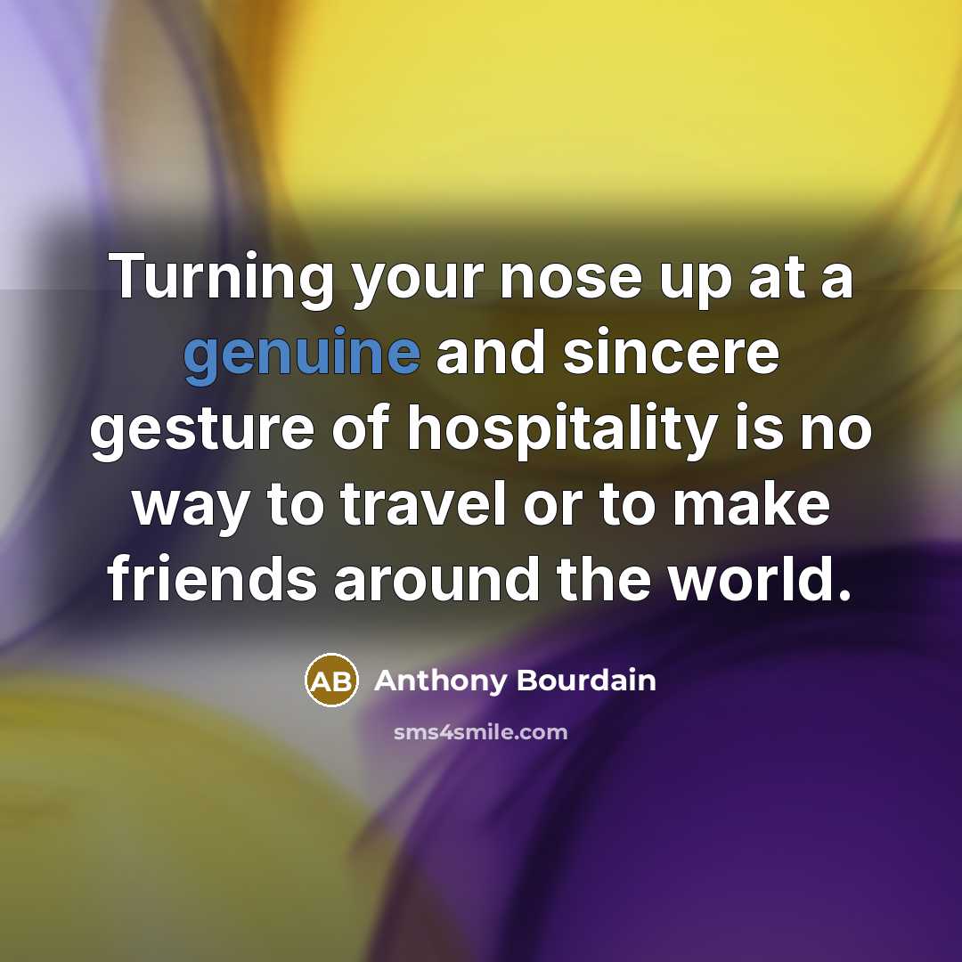 “Turning your nose up at a genuine and sincere gesture…” quote by Anthony Bourdain