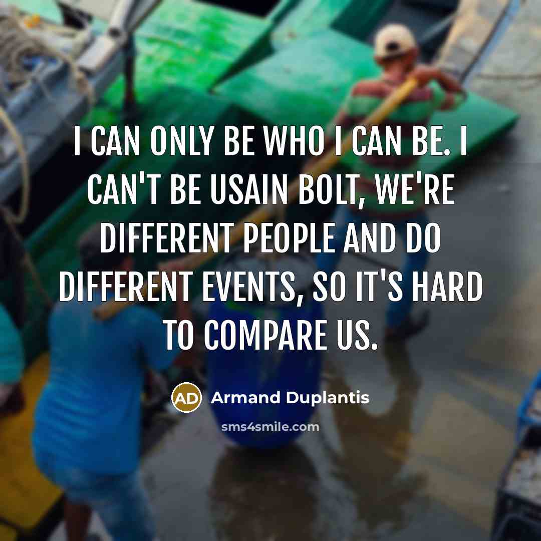 “I can only be who I can be. I can't be Usain Bolt, we're different people and do different events, so it's hard to compare us.” quote by Armand Duplantis