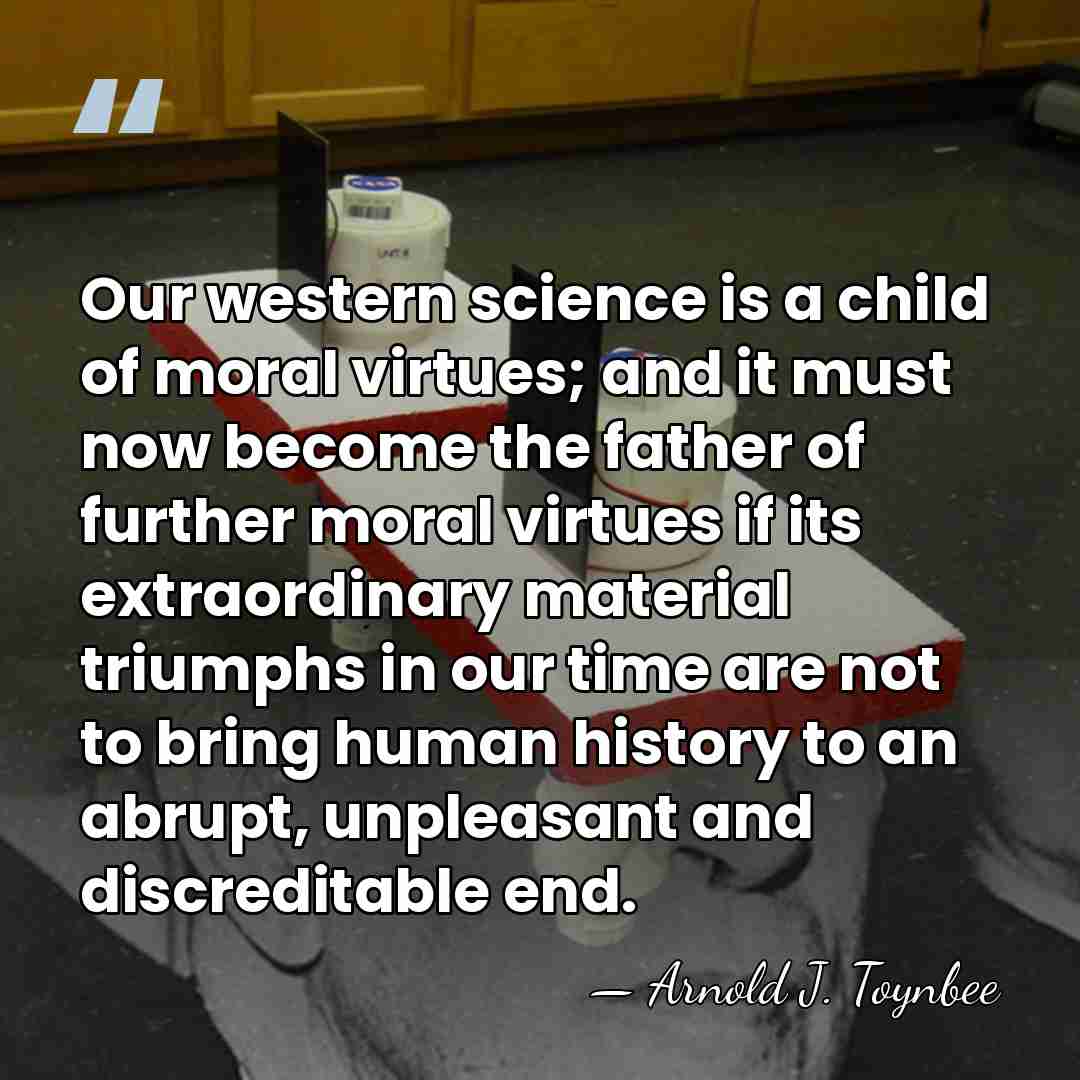 Our western science is a child of moral virtues; and it must&hellip; - Arnold J. Toynbee