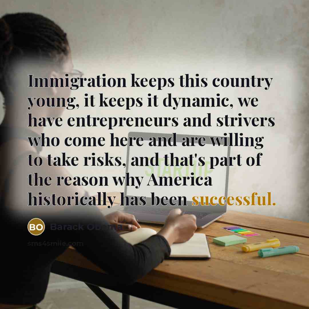 “Immigration keeps this country young, it keeps it dynamic, we…” quote by Barack Obama